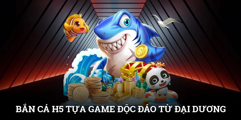 Bắn cá H5 - Tựa game độc đáo từ thế giới đại dương