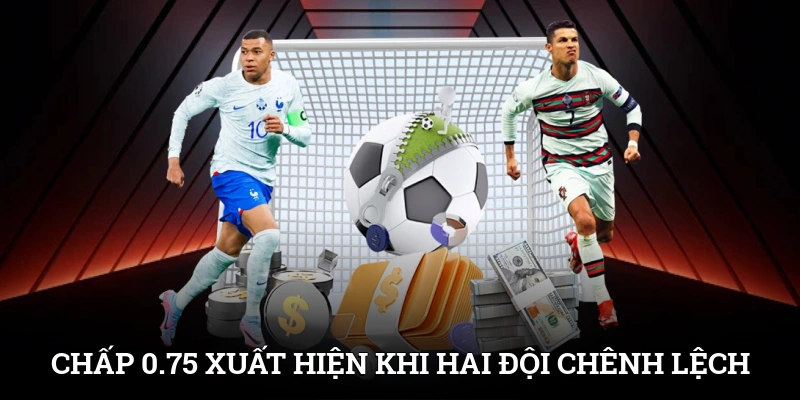Chấp 0.75 xuất hiện khi hai đội có sự chênh lệch cao hơn