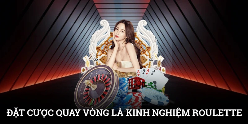 Đặt cược quay vòng là kinh nghiệm chơi Roulette khoa học