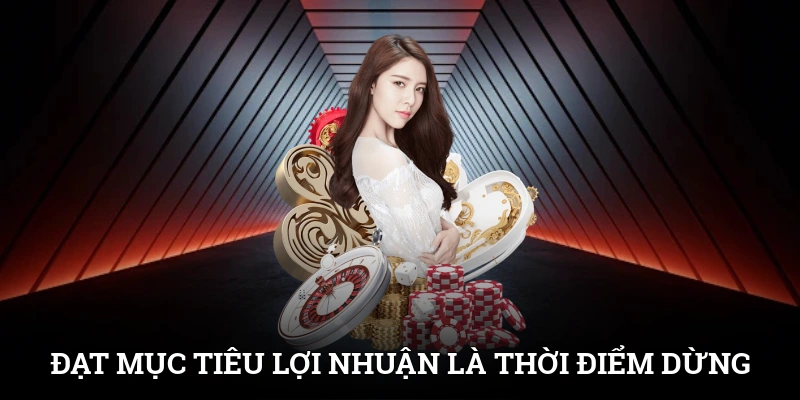 Đạt mục tiêu lợi nhuận là thời điểm trả lời câu hỏi lúc nào nên dừng cược