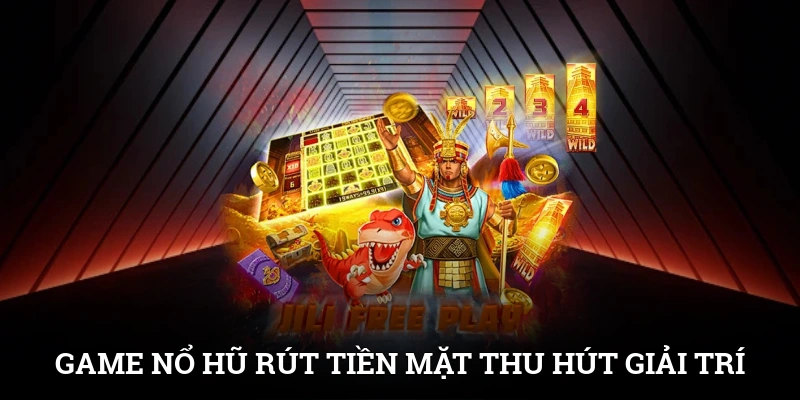 Game nổ hũ rút tiền mặt thu hút bởi tính giải trí và phần thưởng cao