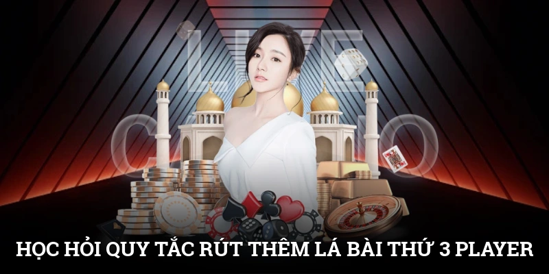 Học hỏi quy tắc rút thêm lá bài thứ 3 cho tụ Player