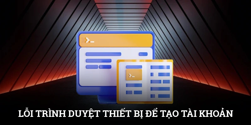 Lỗi trình duyệt, thiết bị để tạo nhanh tài khoản