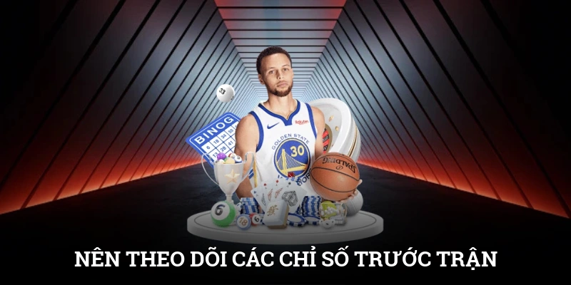 Nên theo dõi các chỉ số trước thời điểm diễn ra trận