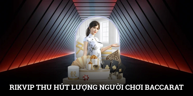 Rikvip thu hút lượng cược thủ chơi Baccarat đông đảo