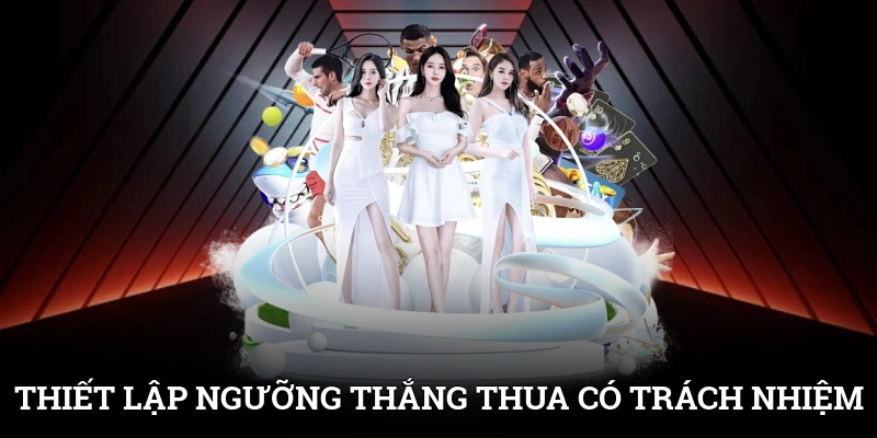 Thiết lập ngưỡng thắng thua là cách chơi  có trách nhiệm
