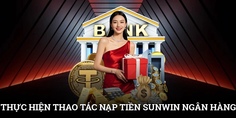 Thực hiện thao tác nạp tiền SUNWIN qua ngân hàng dễ dàng